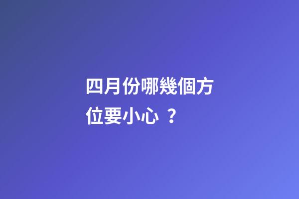 四月份哪幾個方位要小心？